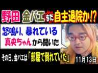 【野田】【金バエ】また自主退院か!?「怒鳴り、暴れているらしい。真央ちゃんから聞いた」その金バエは「部屋で倒れていた」11月13日