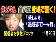 【まさやん】【金バエ】登場で驚く! 「苦しい!」「退院まで一ヶ月ぐらい」かもしれない、 配信者を多数ブロック 11月20日