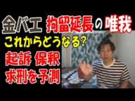 【金バエ】拘留延長の唯我はこれからどうなる?　起訴、保釈、求刑を予測