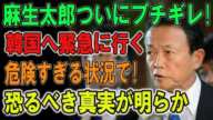 麻生太郎ついにブチギレ ! 韓国へ緊急に行く 危険すぎる状況で!恐るべき真実が明らか