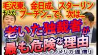 検証！独裁者は、老いてこそ危険！毛沢東、金日成、スターリン、そしてプーチン...で、次は誰？｜奥山真司の地政学「アメリカ通信」