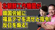 【第850回】北朝鮮工作機関が韓国労組に福島デマを流せと指令！反日を煽る！ほんこんx山田敏弘