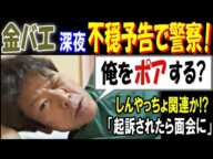 【金バエ】深夜不穏予告で警察!「俺をポアする?」【しんやっちょ】関連か!?「起訴されたら面会に行く」