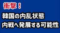 （2025.1.12）衝撃！韓国の内乱状態、内戦へ発展する可能性も