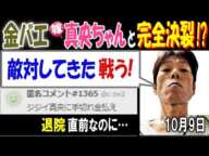 【金バエ】退院直前"嫁"【真央ちゃん】と完全決裂!?「敵対してきた、戦う」 10月9日