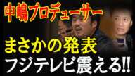 逃げる中嶋プロデューサー!? フジテレビに迫る未曾有の危機!!