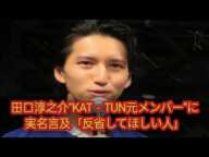 田口淳之介、元KAT-TUNメンバーを名指し「反省してほしい」