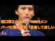 田口淳之介“KAT－TUN元メンバー”に実名言及「反省してほしい人」