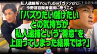 私人逮捕系YouTuber「ガッツch」今野蓮容疑者逮捕に思うこと「バズりたい、儲けたいとの気持ちが"私人逮捕という善意"を上回ってしまった結果では？」