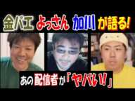 【金バエ】【よっさん】【加川】が語る! あの配信者が「ヤバい!」