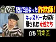 【金バエ】配信で出会った自称開業医の【詐欺師】キャスバー大損害、騙された女性たち