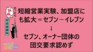 短縮営業実験、加盟店にも拡大＝セブン－イレブン→オーナー団体の団交要求認めず【早耳ニュース】