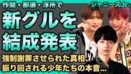 作間龍斗・那須雄登・浮所飛貴で新グループ結成...現在のジャニーズJr.グループを全て解体させる理由に驚きを隠せない！大人たちに振り回される少年たちの本音...強制謝罪させられた裏側に言葉を失う！