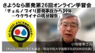 さようなら原発第26回オンライン学習会「チェルノブイリ原発事故から39年－ウクライナの現状報告」