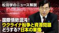 松田学のニュース解説　国際情勢混沌！ウクライナ紛争と資源問題、どうする？日本の軍備