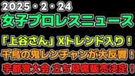 【女子プロレスニュース2月24日】「上谷さん」Xトレンド入り！鬼レンチャンが大反響！ナツコ＆琉悪夏も。環状線の外にも届く活躍ぶり。