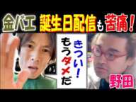 【金バエ】誕生日配信も苦痛!「きつい! もうダメだ」【野田】【よっさん】