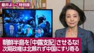 【櫻井よしこの特別版！】朝鮮半島を「中露支配」させるな！次期政権は北頼れず中国にすり寄る