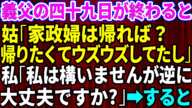 【スカッとする話】義父の四十九日が終わった途端、義母「よそ様の家政婦は帰れば?ウズウズしてたじゃない」義兄嫁「ひどい女〜」私「私は構いませんが逆に大丈夫ですか?」→すると…【修羅場】