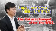 戦後に生まれた現代ヤクザ The Yakuza changed after the WW2.