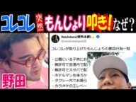 【野田】【コレコレ】が突然【もんじょり】叩き! なぜ?