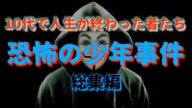 恐怖の少年事件『総集編』