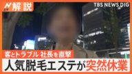 人気脱毛エステが突然休業、客とトラブル 社長を直撃取材「無理やり社長に…」、支払った金はどうなる?【Nスタ解説】|TBS NEWS DIG