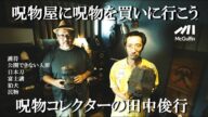 【呪物 買い付け】呪物コレクターはどこで呪物を手に入れるのか? 田中俊行氏の買い付けにMcGuffinが同行しました!