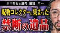【呪物コレクター】田中俊行のもとに集まってきた数々の遺書、遺髪、爪…そこに込められた思いとは?