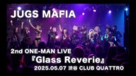 2025.05.07【JUGS MAFIA】JUGS MAFIA 2nd ONE-MAN LIVE 「Glass Reverie」:渋谷 CLUB QUATTRO