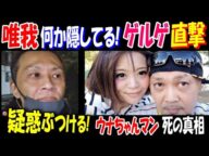【唯我】何か隠してる!【ゲルゲ】を直撃、疑惑ぶつける! 死の真相【ウナちゃんマン】【佐野】