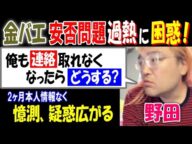 【野田】【金バエ】安否問題過熱に困惑!「俺も連絡取れなくなったらどうする?」2ヶ月本人情報なく憶測、疑惑広がる