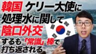 感情では動きません。韓国、ケリー大使に処理水に関して陰口外交するも「常識」棒で即打ち返される|上念司チャンネル ニュースの虎側