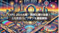 最新【EXPO2025】ここがスゴイ!注目パビリオンTOP5とそのコンセプト
