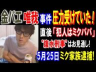 【金バエ】【唯我】事件で圧力受けていた! 直後に「犯人はミクパパ」"腹水刑事"はお見通し! ミク家族逮捕 5月25日