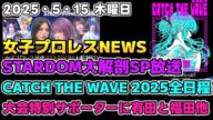 【女子プロレスニュース5月15日】ゴールデンドリーム『女子プロレスSTARDOM大解剖SP』放送!CATCH THE WAVE 2025全日程。大会特別サポーターに有田と福田他