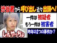 【しんやっちょ】渋谷署から呼び出し、近々出頭へ!「一件は被疑者、もう一件は被害者」昨年の2つの事件か?