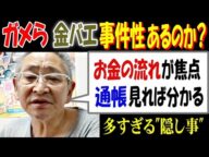 【ガメら】【金バエ】事件性あるのか!?「お金の流れが焦点」「通帳見れば分かる」多すぎる"隠し事"