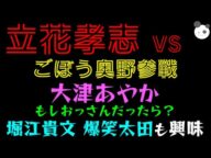 【立花孝志 VS 大津あやか】ごぼう奥野参戦!!「堀江貴文・爆笑太田も興味津々!?」立花孝志、爆笑必須映像付き