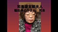 司馬遼太郎夫人 福田みどりさん死去!