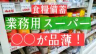 食糧備蓄。初偵察!業務用スーパーでお得に買えるモノ&あの商品も発見!