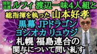 強制送還 ルフィ 渡辺一味4人組と総指揮を執った山本好孝 黒幕 JPドラゴン ヨシオカ リュウジ 札幌 福島連合の関与について問い糺す