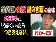 【金バエ】【唯我】謎の言葉の意味「わかった!」【えみたろ】に「うまくいったら、つきあえない」