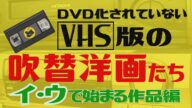 VHS版でしか見れない吹替洋画たち=イ・ウで始まる作品編