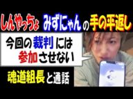 【しんやっちょ】【みずにゃん】の手の平返し「今回の裁判には参加させない」【魂道組長】と通話「被害届出した?」