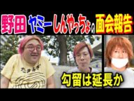 【野田】【ヤミー】が【しんやっちょ】との面会報告、勾留は延長か