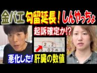 【金バエ】勾留延長の【しんやっちょ】起訴確定か!? 悪化した! 肝臓の数値