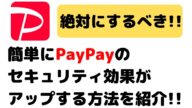 【PayPayを安全に使おう!】ペイペイのセキュリティ対策効果を簡単にアップさせる設定方法を紹介