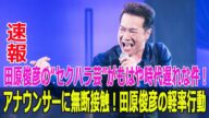 田原俊彦の“セクハラ芸”がもはや時代遅れな件!アナウンサーに無断接触!田原俊彦の軽率行動