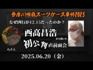 【インド人】「西高昌浩(Mikuパパ)初公判直前の面会で聞いた新証言!~凶行が12.15に行われた謎~」2025/06/20号【多摩川唯我スーツケース事件】